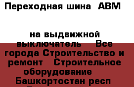 Переходная шина  АВМ20, на выдвижной выключатель. - Все города Строительство и ремонт » Строительное оборудование   . Башкортостан респ.,Баймакский р-н